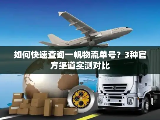 如何快速查询一帆物流单号？3种官方渠道实测对比