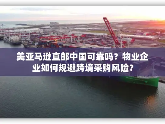 美亚马逊直邮中国可靠吗？物业企业如何规避跨境采购风险？