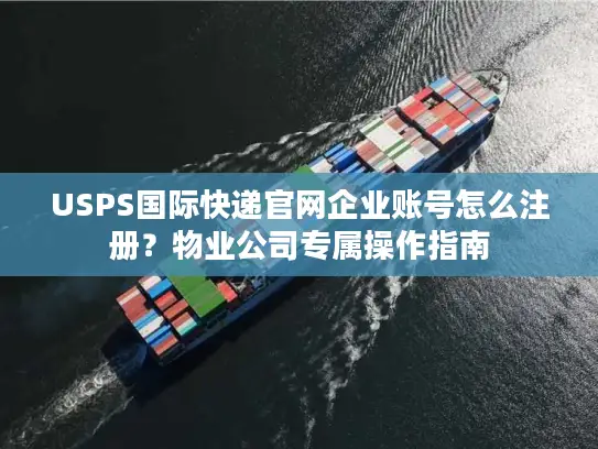 USPS国际快递官网企业账号怎么注册？物业公司专属操作指南