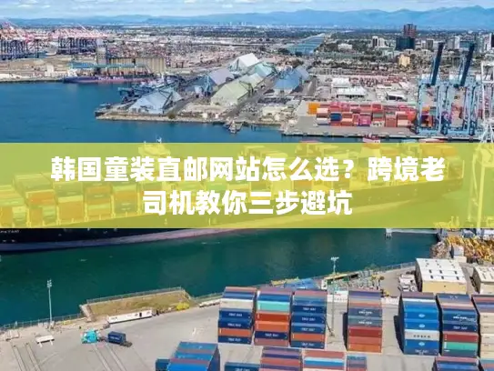 韩国童装直邮网站怎么选？跨境老司机教你三步避坑