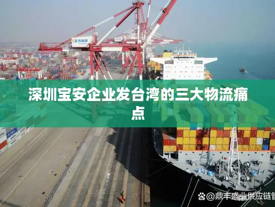 深圳宝安企业发台湾的三大物流痛点 深圳宝安企业发台湾的三大物流痛点