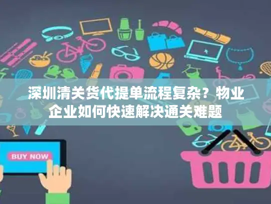 深圳清关货代提单流程复杂？物业企业如何快速解决通关难题