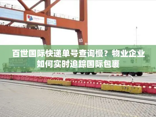 百世国际快递单号查询慢？物业企业如何实时追踪国际包裹
