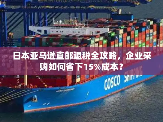 日本亚马逊直邮退税全攻略，企业采购如何省下15%成本？