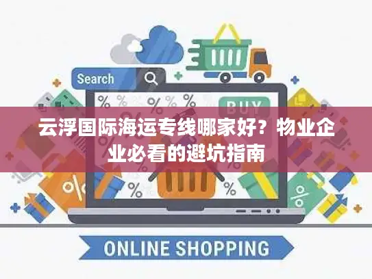 云浮国际海运专线哪家好？物业企业必看的避坑指南