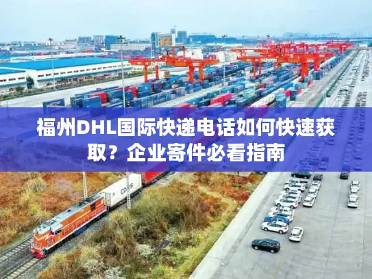 福州DHL国际快递电话如何快速获取？企业寄件必看指南