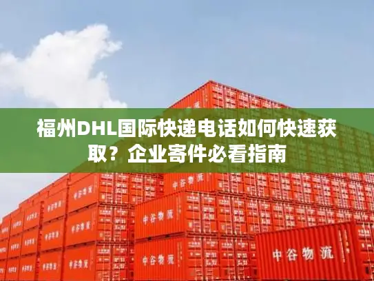 福州DHL国际快递电话如何快速获取？企业寄件必看指南