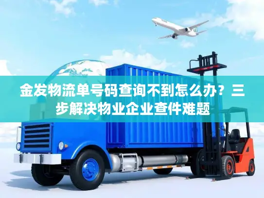 金发物流单号码查询不到怎么办？三步解决物业企业查件难题
