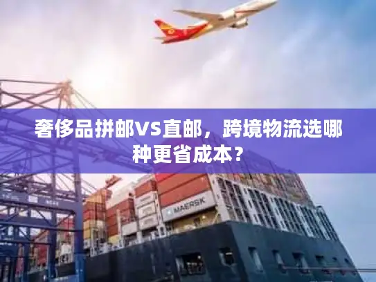 奢侈品拼邮VS直邮，跨境物流选哪种更省成本？
