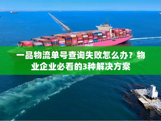 一品物流单号查询失败怎么办？物业企业必看的3种解决方案