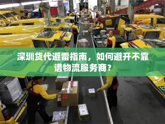 深圳货代避雷指南，如何避开不靠谱物流服务商？