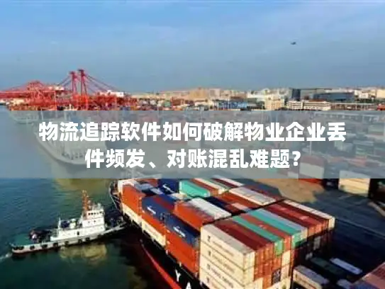 物流追踪软件如何破解物业企业丢件频发、对账混乱难题？