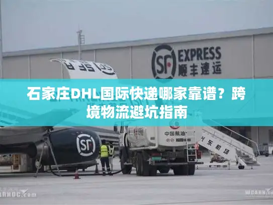石家庄DHL国际快递哪家靠谱？跨境物流避坑指南