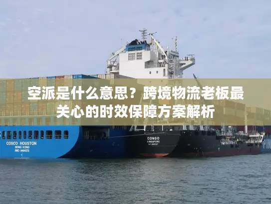 空派是什么意思？跨境物流老板最关心的时效保障方案解析