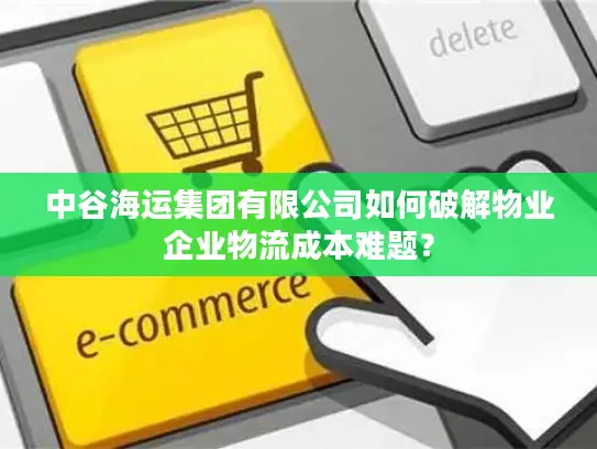 中谷海运集团有限公司如何破解物业企业物流成本难题？