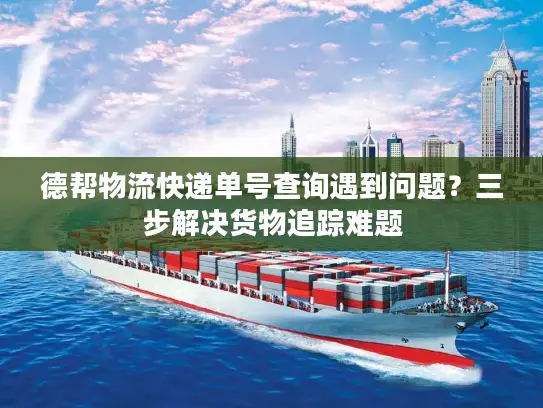 德帮物流快递单号查询遇到问题？三步解决货物追踪难题