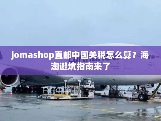 jomashop直邮中国关税怎么算？海淘避坑指南来了
