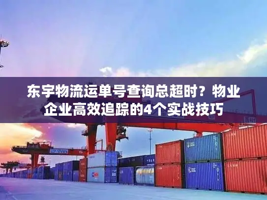 东宇物流运单号查询总超时？物业企业高效追踪的4个实战技巧