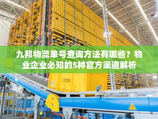 九邦物流单号查询方法有哪些？物业企业必知的5种官方渠道解析