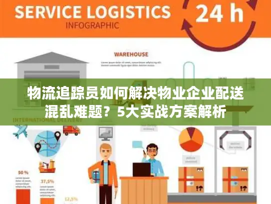 物流追踪员如何解决物业企业配送混乱难题？5大实战方案解析