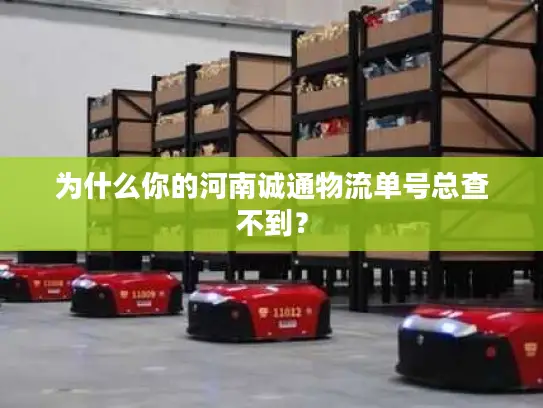 为什么你的河南诚通物流单号总查不到？