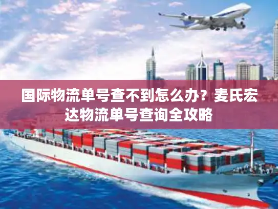 国际物流单号查不到怎么办？麦氏宏达物流单号查询全攻略
