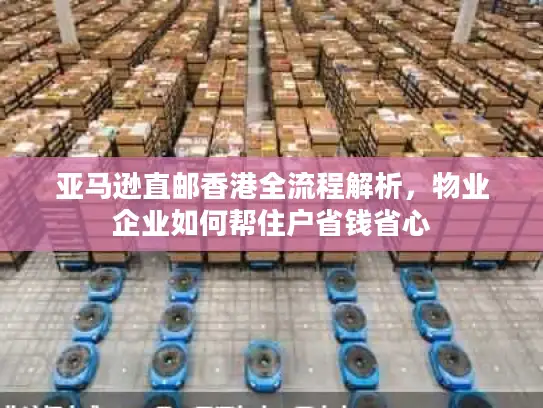 亚马逊直邮香港全流程解析，物业企业如何帮住户省钱省心