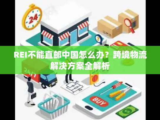 REI不能直邮中国怎么办？跨境物流解决方案全解析