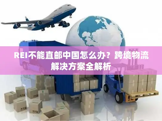 REI不能直邮中国怎么办？跨境物流解决方案全解析