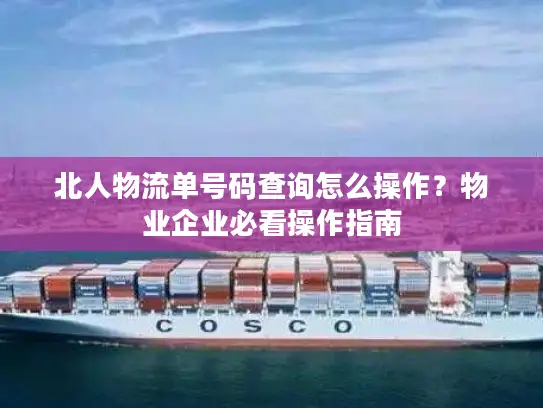 北人物流单号码查询怎么操作？物业企业必看操作指南