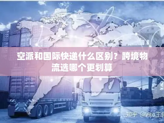 空派和国际快递什么区别？跨境物流选哪个更划算