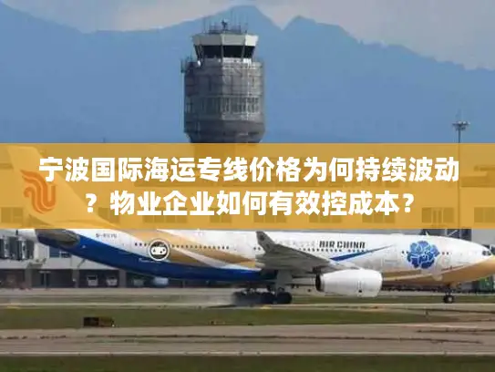 宁波国际海运专线价格为何持续波动？物业企业如何有效控成本？