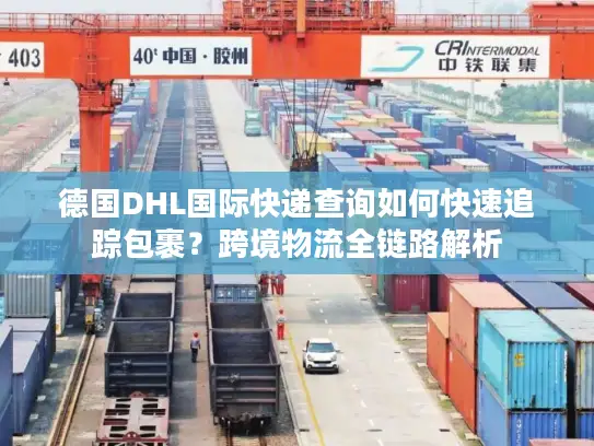 德国DHL国际快递查询如何快速追踪包裹？跨境物流全链路解析