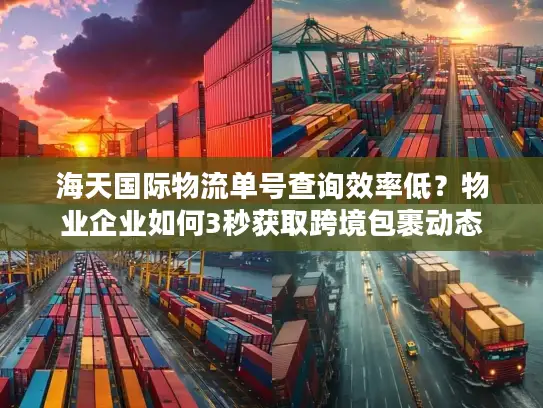 海天国际物流单号查询效率低？物业企业如何3秒获取跨境包裹动态