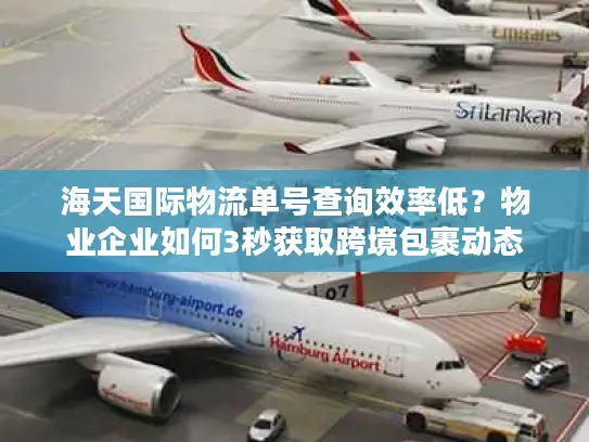 海天国际物流单号查询效率低？物业企业如何3秒获取跨境包裹动态
