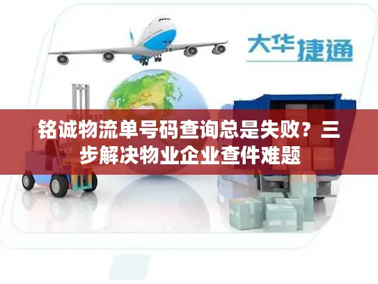铭诚物流单号码查询总是失败？三步解决物业企业查件难题