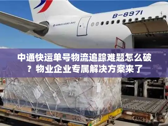 中通快运单号物流追踪难题怎么破？物业企业专属解决方案来了