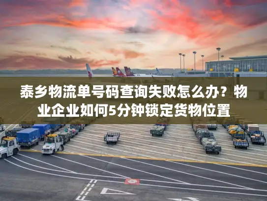 泰乡物流单号码查询失败怎么办？物业企业如何5分钟锁定货物位置