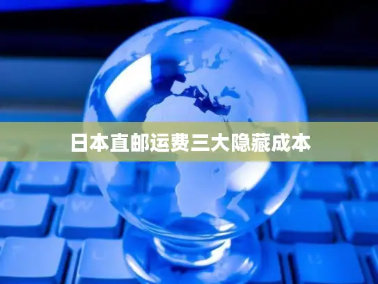 日本直邮运费三大隐藏成本
