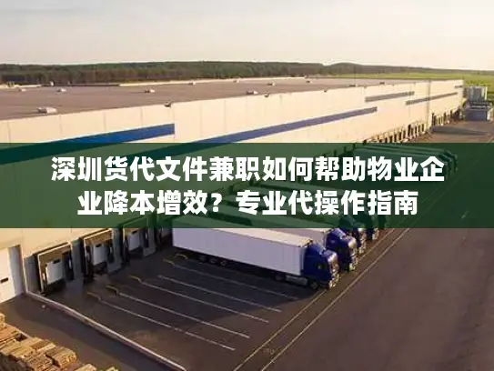 深圳货代文件兼职如何帮助物业企业降本增效？专业代操作指南