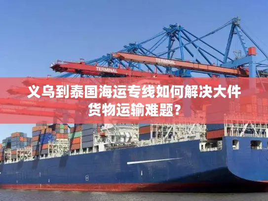 义乌到泰国海运专线如何解决大件货物运输难题？
