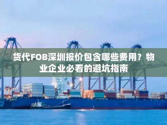 货代FOB深圳报价包含哪些费用？物业企业必看的避坑指南
