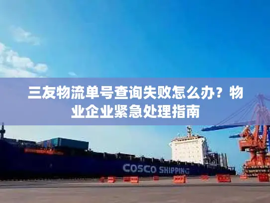 三友物流单号查询失败怎么办？物业企业紧急处理指南