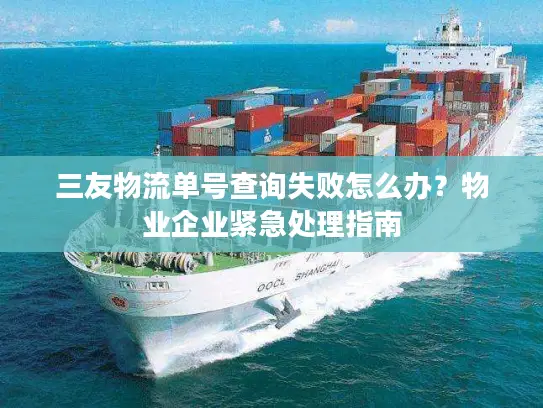 三友物流单号查询失败怎么办？物业企业紧急处理指南