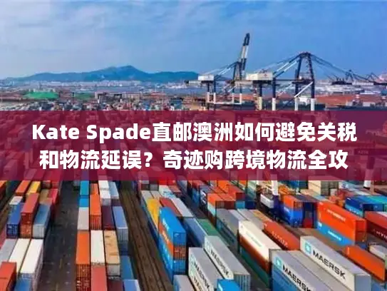 Kate Spade直邮澳洲如何避免关税和物流延误？奇迹购跨境物流全攻略