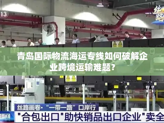 青岛国际物流海运专线如何破解企业跨境运输难题？
