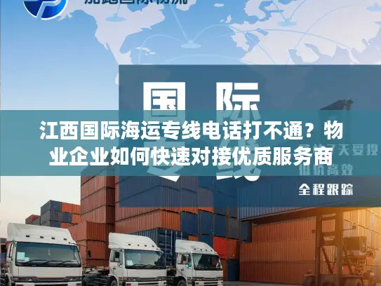 江西国际海运专线电话打不通？物业企业如何快速对接优质服务商