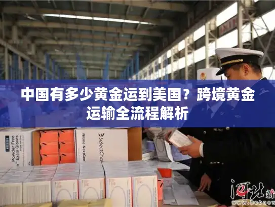 中国有多少黄金运到美国？跨境黄金运输全流程解析