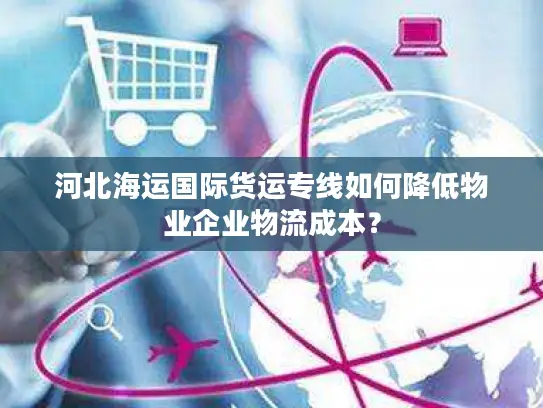 河北海运国际货运专线如何降低物业企业物流成本？