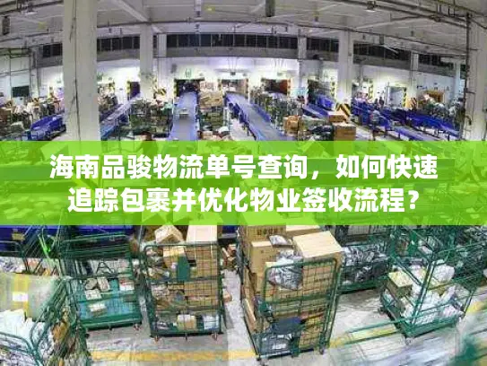 海南品骏物流单号查询，如何快速追踪包裹并优化物业签收流程？